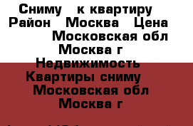 Сниму 1-к квартиру  › Район ­ Москва › Цена ­ 50 000 - Московская обл., Москва г. Недвижимость » Квартиры сниму   . Московская обл.,Москва г.